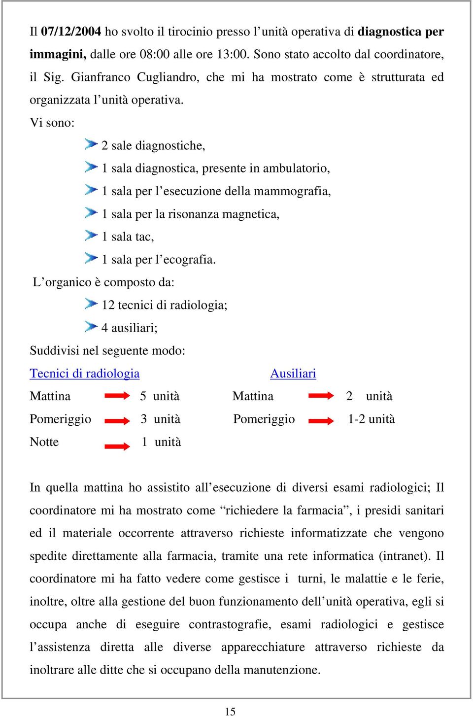 Vi sono: 2 sale diagnostiche, 1 sala diagnostica, presente in ambulatorio, 1 sala per l esecuzione della mammografia, 1 sala per la risonanza magnetica, 1 sala tac, 1 sala per l ecografia.