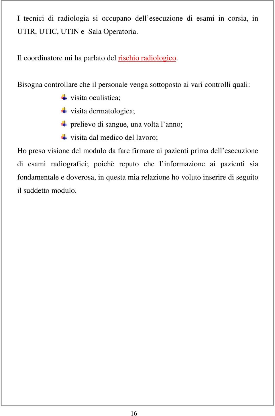 Bisogna controllare che il personale venga sottoposto ai vari controlli quali: visita oculistica; visita dermatologica; prelievo di sangue, una volta l