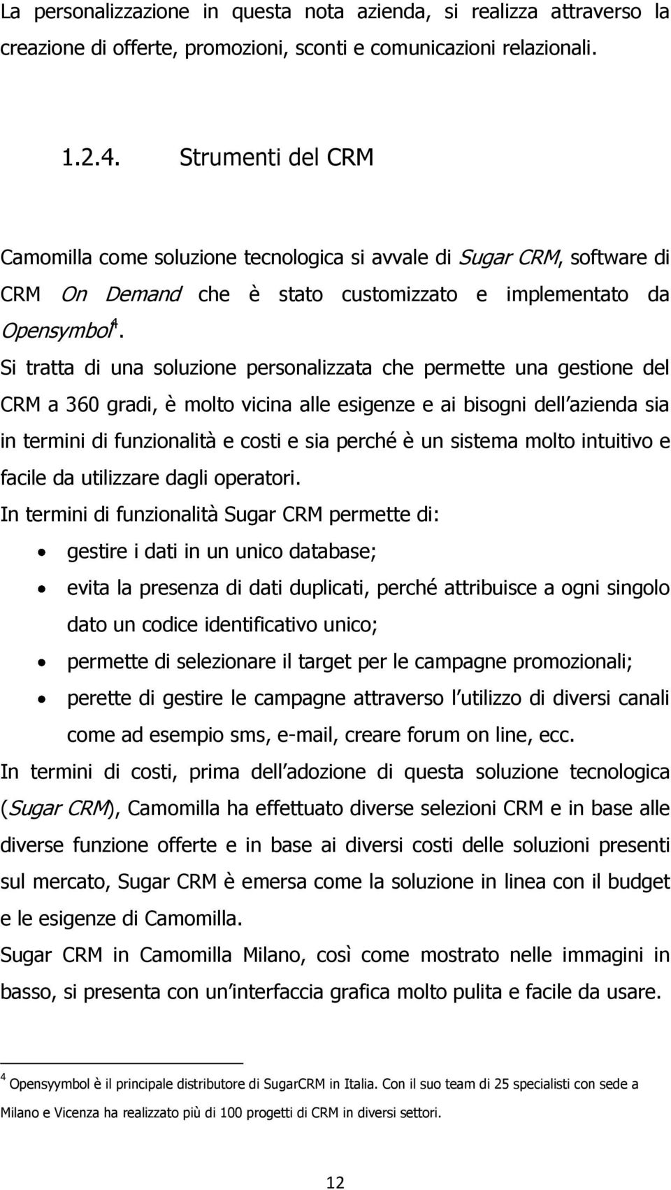 Si tratta di una soluzione personalizzata che permette una gestione del CRM a 360 gradi, è molto vicina alle esigenze e ai bisogni dell azienda sia in termini di funzionalità e costi e sia perché è