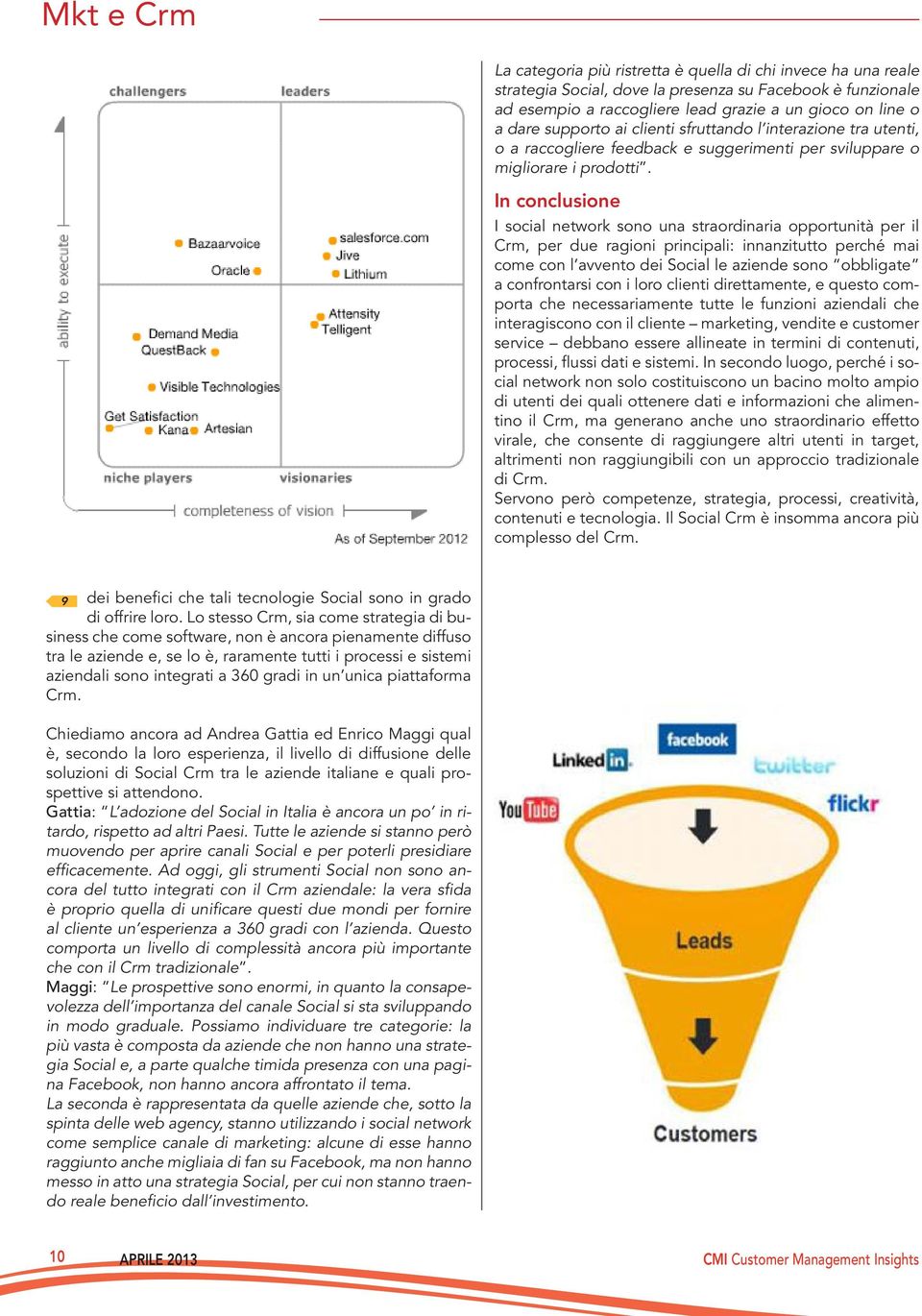 In conclusione I social network sono una straordinaria opportunità per il Crm, per due ragioni principali: innanzitutto perché mai come con l avvento dei Social le aziende sono obbligate a