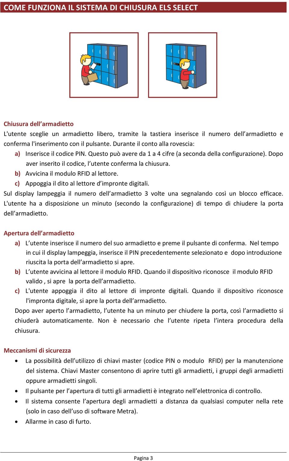 b) Avvicina il modulo RFID al lettore. c) Appoggia il dito al lettore d impronte digitali. Sul display lampeggia il numero dell armadietto 3 volte una segnalando così un blocco efficace.