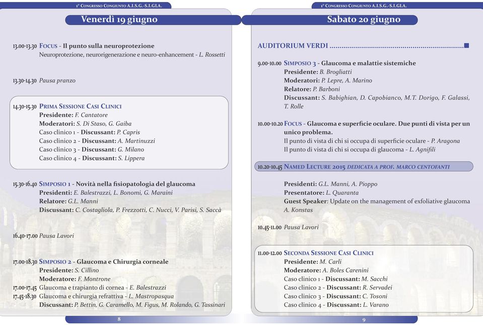 Martinuzzi Caso clinico 3 - Discussant: G. Milano Caso clinico 4 - Discussant: S. Lippera 15.30-16.40 SIMPOSIO 1 - Novità nella fisiopatologia del glaucoma Presidenti: E. Balestrazzi, L. Bonomi, G.