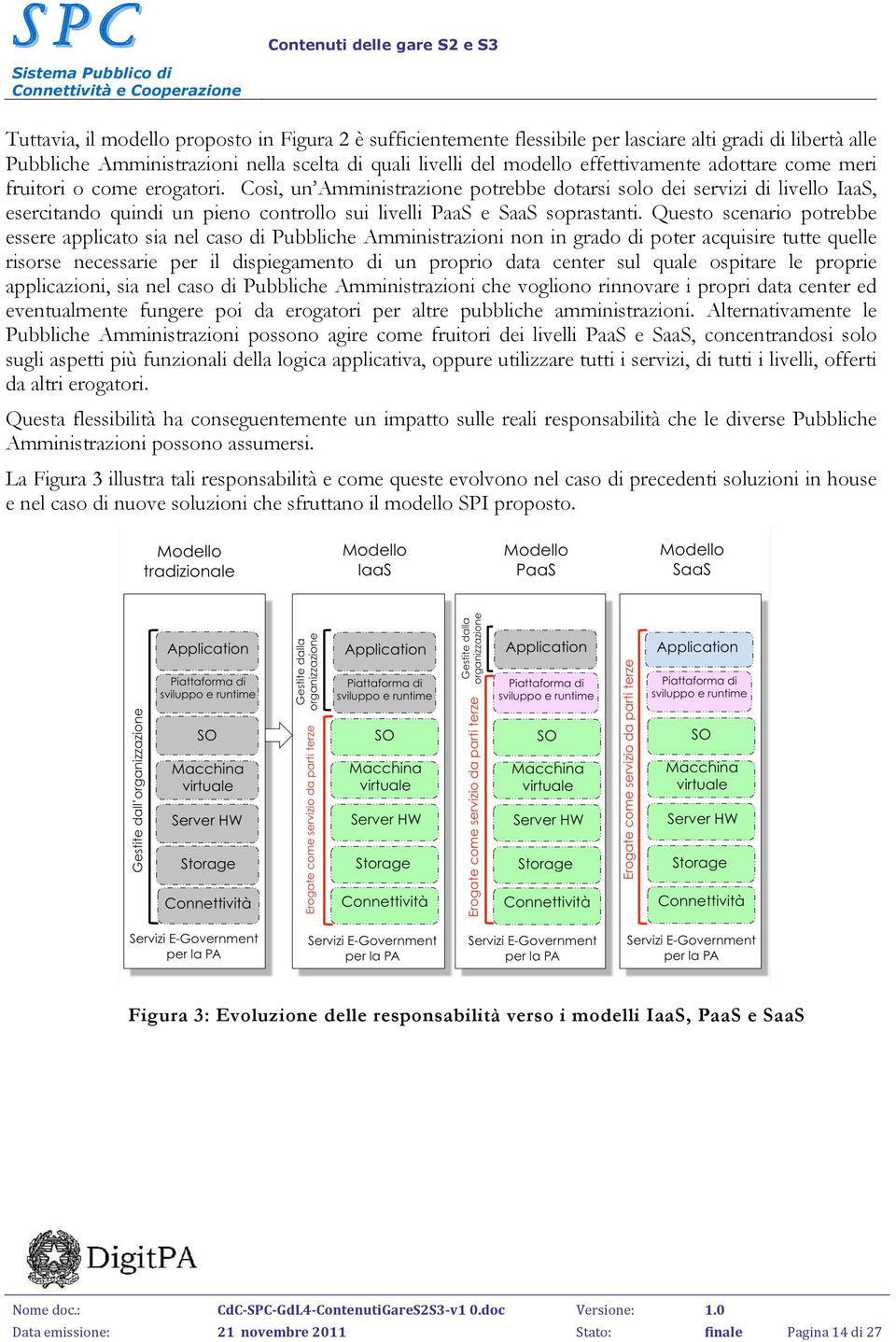 Questo scenario potrebbe essere applicato sia nel caso di Pubbliche Amministrazioni non in grado di poter acquisire tutte quelle risorse necessarie per il dispiegamento di un proprio data center sul