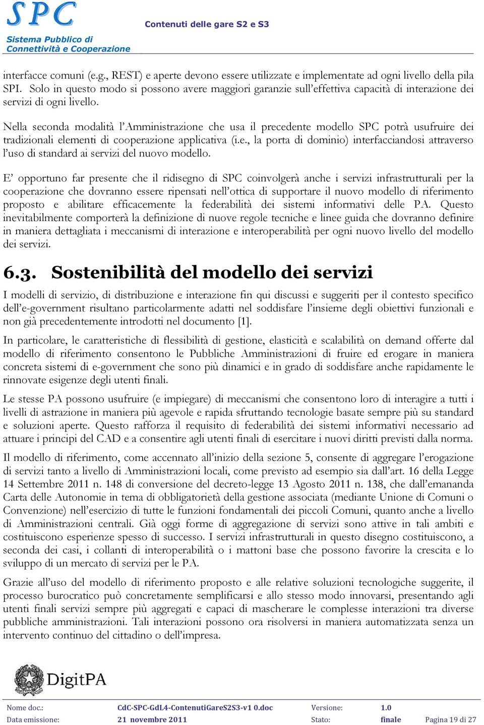 Nella seconda modalità l Amministrazione che usa il precedente modello SPC potrà usufruire dei tradizionali elementi di cooperazione applicativa (i.e., la porta di dominio) interfacciandosi attraverso l uso di standard ai servizi del nuovo modello.