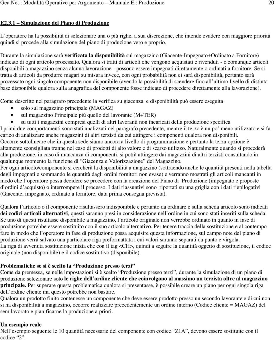 piano di produzione vero e proprio. Durante la simulazione sarà verificata la disponibilità sul magazzino (Giacente-Impegnato+Ordinato a Fornitore) indicato di ogni articolo processato.