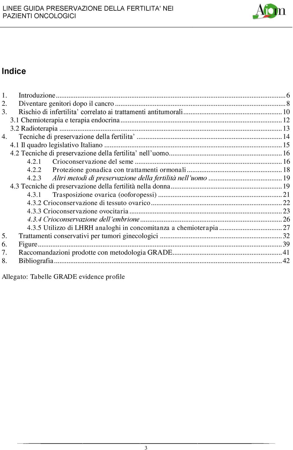 .. 16 4.2.2 Protezione gonadica con trattamenti ormonali... 18 4.2.3 Altri metodi di preservazione della fertilità nell uomo... 19 4.3 Tecniche di preservazione della fertilità nella donna... 19 4.3.1 Trasposizione ovarica (ooforopessi).