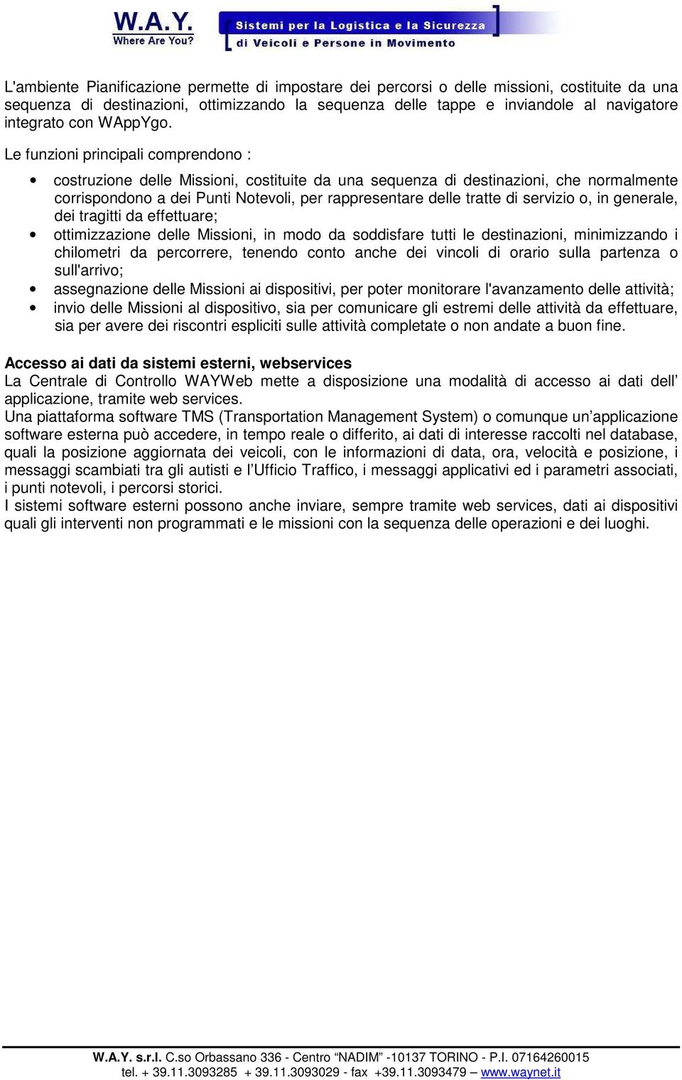 Le funzioni principali comprendono : costruzione delle Missioni, costituite da una sequenza di destinazioni, che normalmente corrispondono a dei Punti Notevoli, per rappresentare delle tratte di