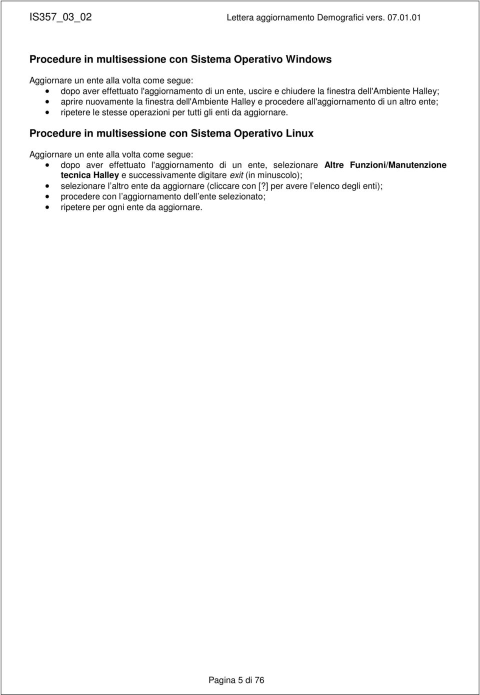 Procedure in multisessione con Sistema Operativo Linux Aggiornare un ente alla volta come segue: dopo aver effettuato l'aggiornamento di un ente, selezionare Altre Funzioni/Manutenzione tecnica