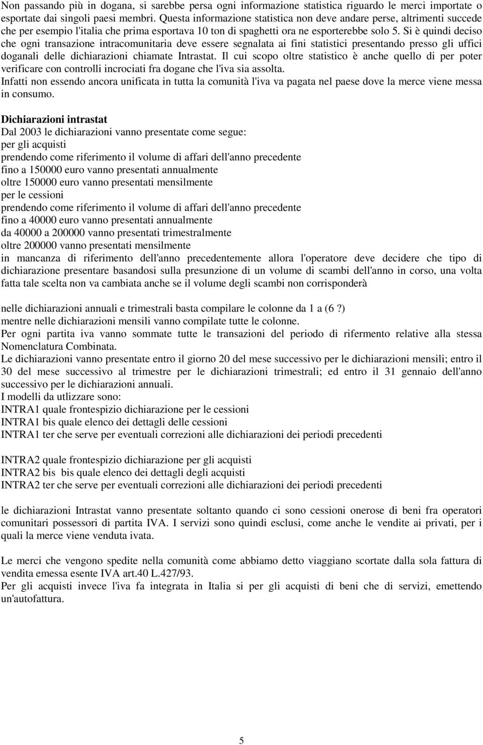 Si è quindi deciso che ogni transazione intracomunitaria deve essere segnalata ai fini statistici presentando presso gli uffici doganali delle dichiarazioni chiamate Intrastat.