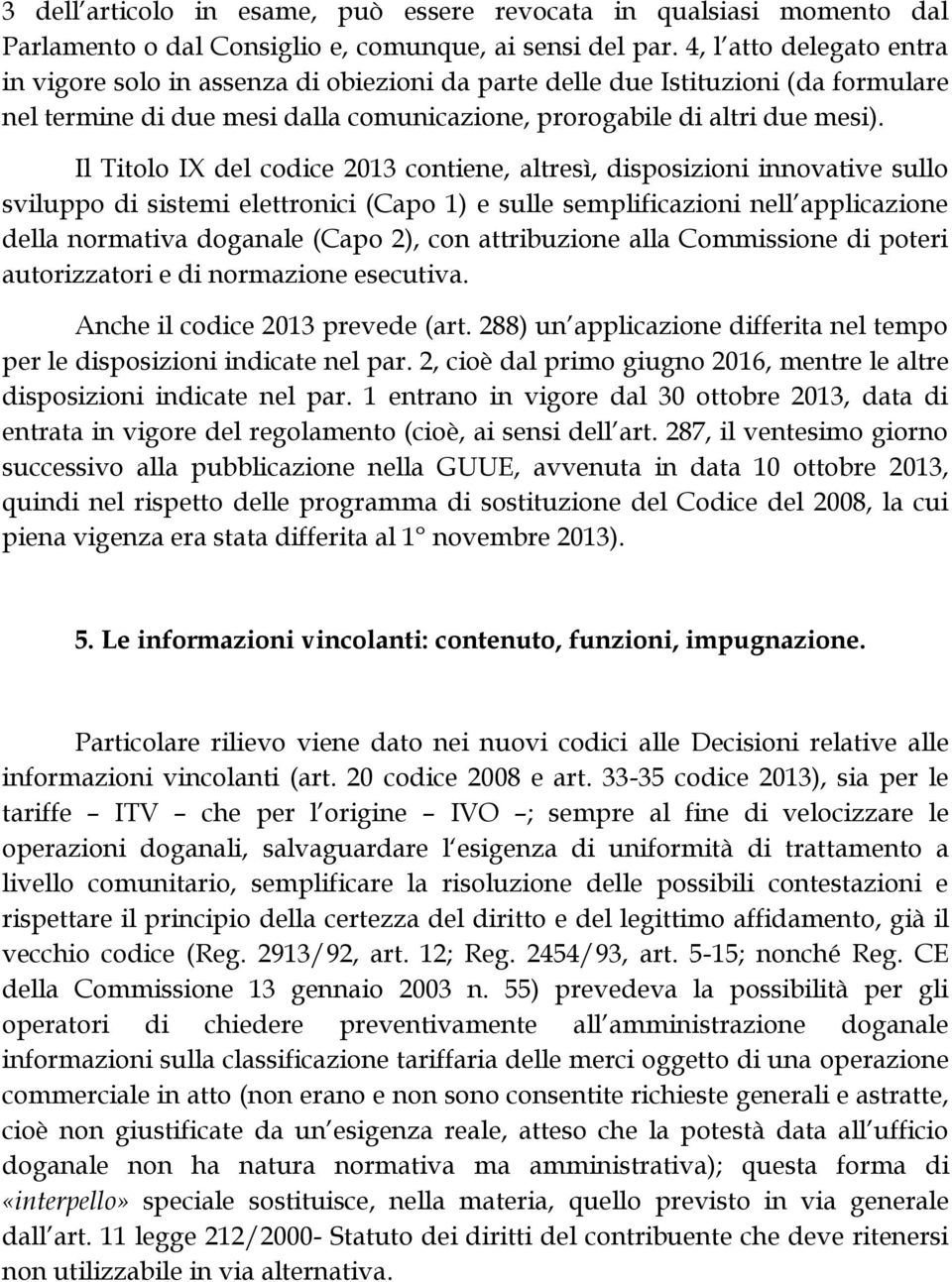 Il Titolo IX del codice 2013 contiene, altresì, disposizioni innovative sullo sviluppo di sistemi elettronici (Capo 1) e sulle semplificazioni nell applicazione della normativa doganale (Capo 2), con