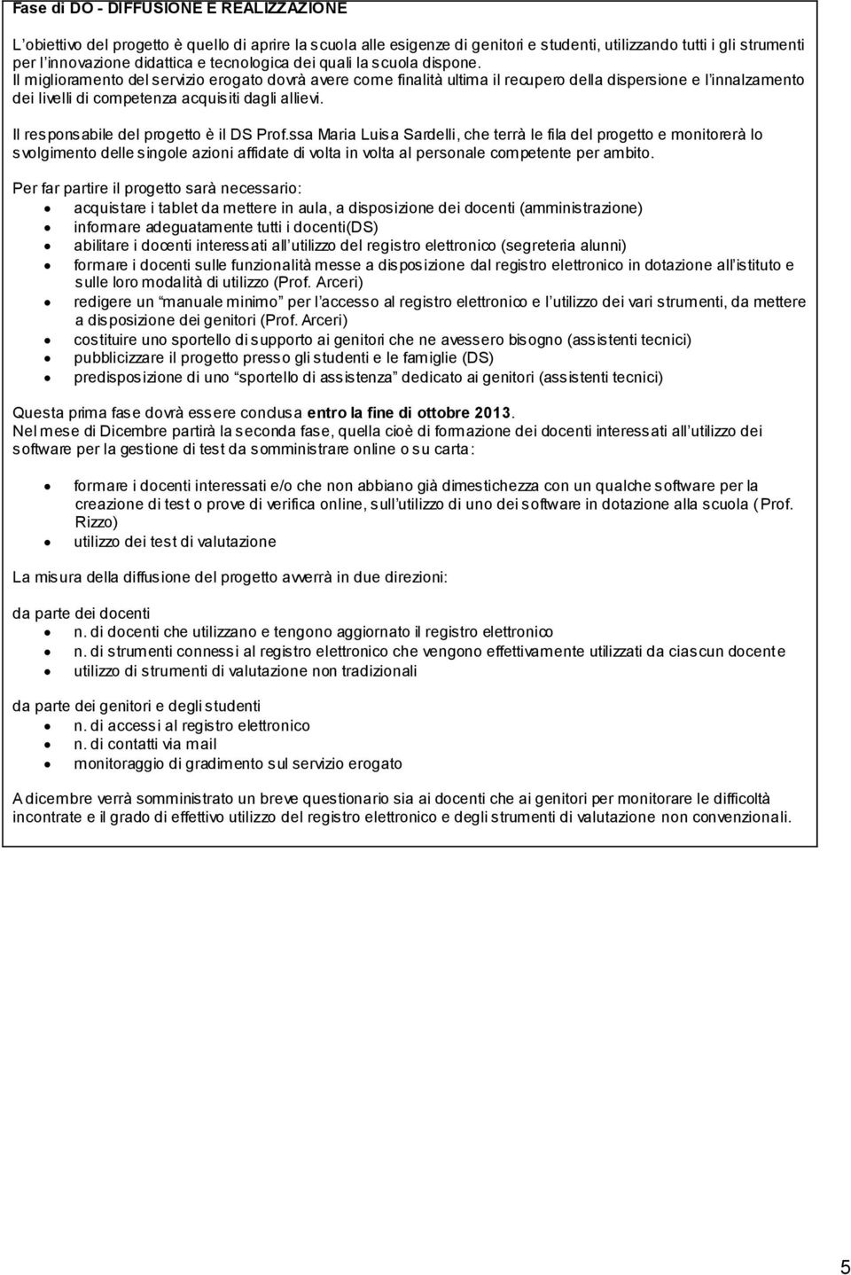 Il miglioramento del servizio erogato dovrà avere come finalità ultima il recupero della dispersione e l innalzamento dei livelli di competenza acquisiti dagli allievi.