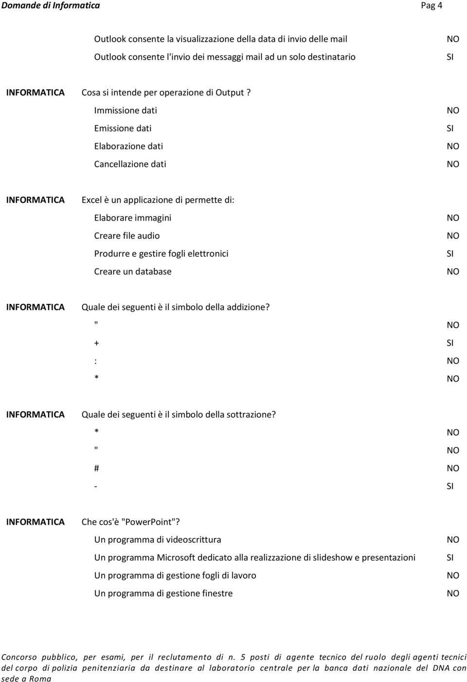 Immissione dati Emissione dati Elaborazione dati Cancellazione dati Excel è un applicazione di permette di: Elaborare immagini Creare file audio Produrre e gestire fogli elettronici