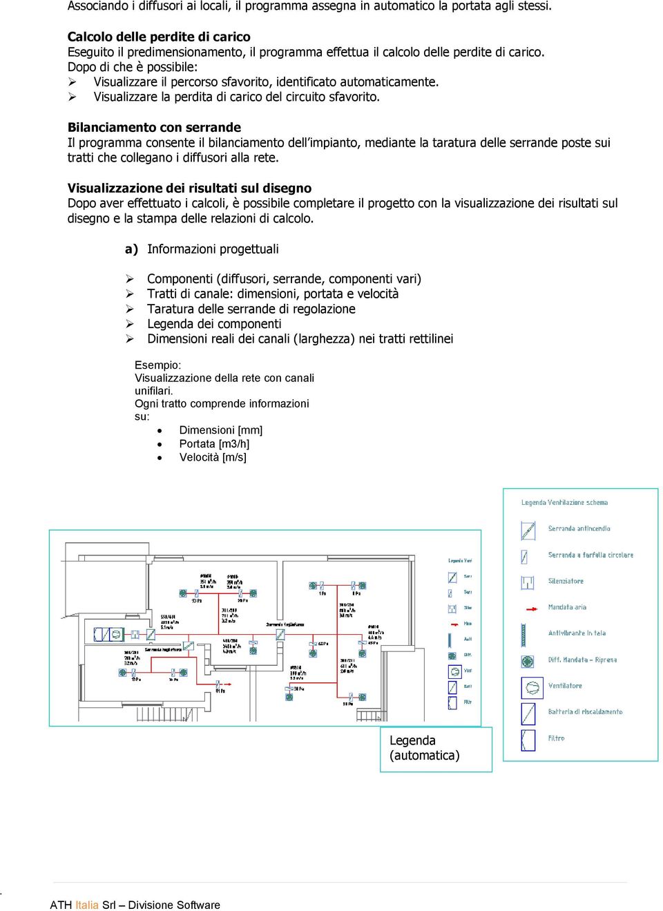 Dopo di che è possibile: Visualizzare il percorso sfavorito, identificato automaticamente. Visualizzare la perdita di carico del circuito sfavorito.