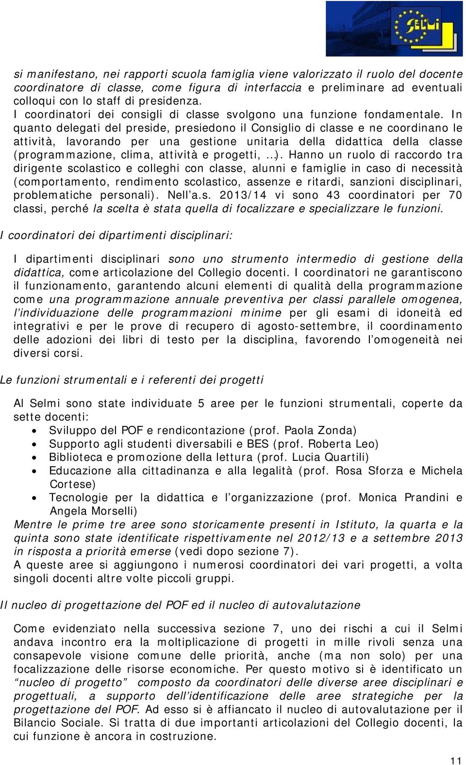 In quanto delegati del preside, presiedono il Consiglio di classe e ne coordinano le attività, lavorando per una gestione unitaria della didattica della classe (programmazione, clima, attività e