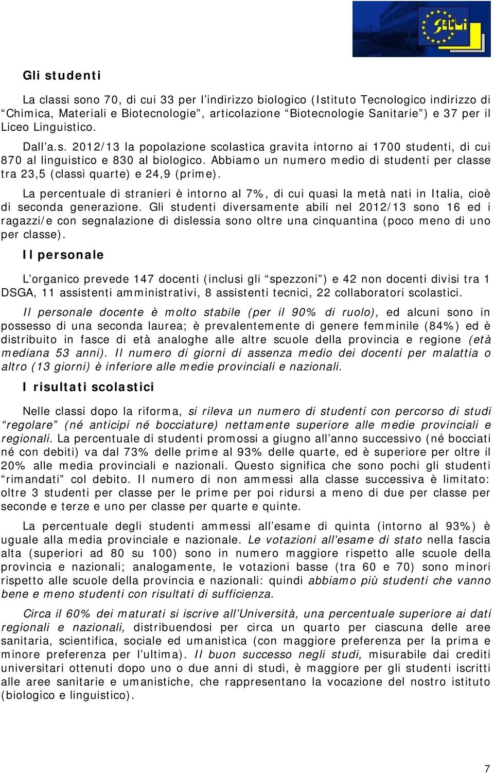 Abbiamo un numero medio di studenti per classe tra 23,5 (classi quarte) e 24,9 (prime). La percentuale di stranieri è intorno al 7%, di cui quasi la metà nati in Italia, cioè di seconda generazione.