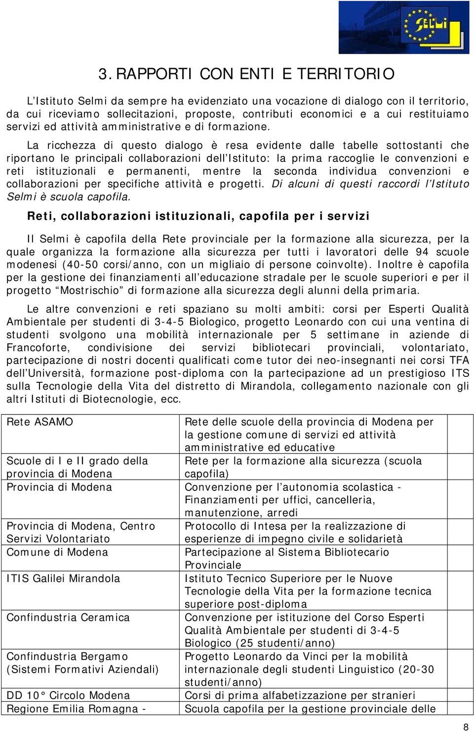 La ricchezza di questo dialogo è resa evidente dalle tabelle sottostanti che riportano le principali collaborazioni dell Istituto: la prima raccoglie le convenzioni e reti istituzionali e permanenti,