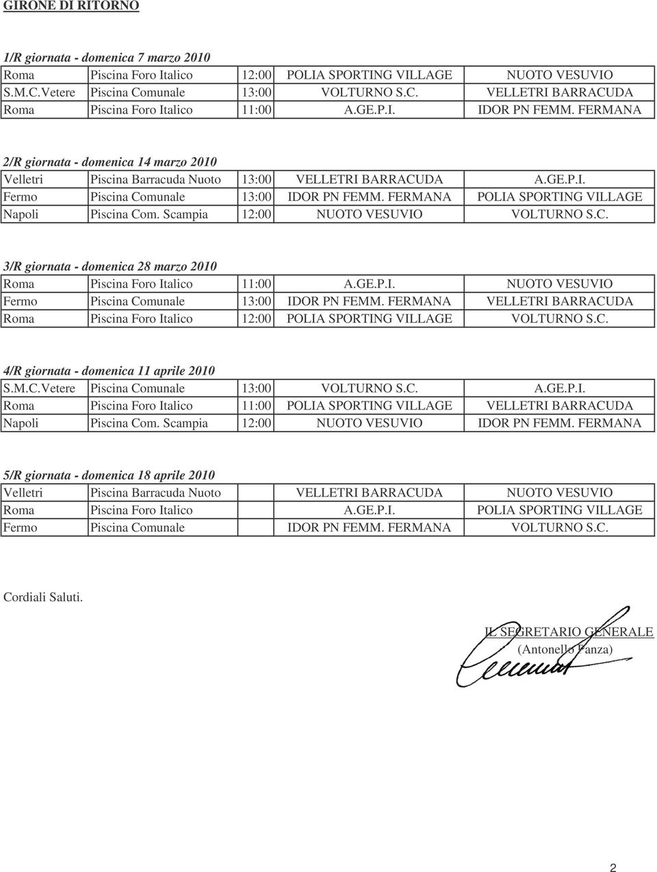 FERMANA POLIA SPORTING VILLAGE Napoli Piscina Com. Scampia 12:00 NUOTO VESUVIO VOLTURNO S.C. 3/R giornata - domenica 28 marzo 2010 Roma Piscina Foro Italico 11:00 A.GE.P.I. NUOTO VESUVIO Fermo Piscina Comunale 13:00 IDOR PN FEMM.