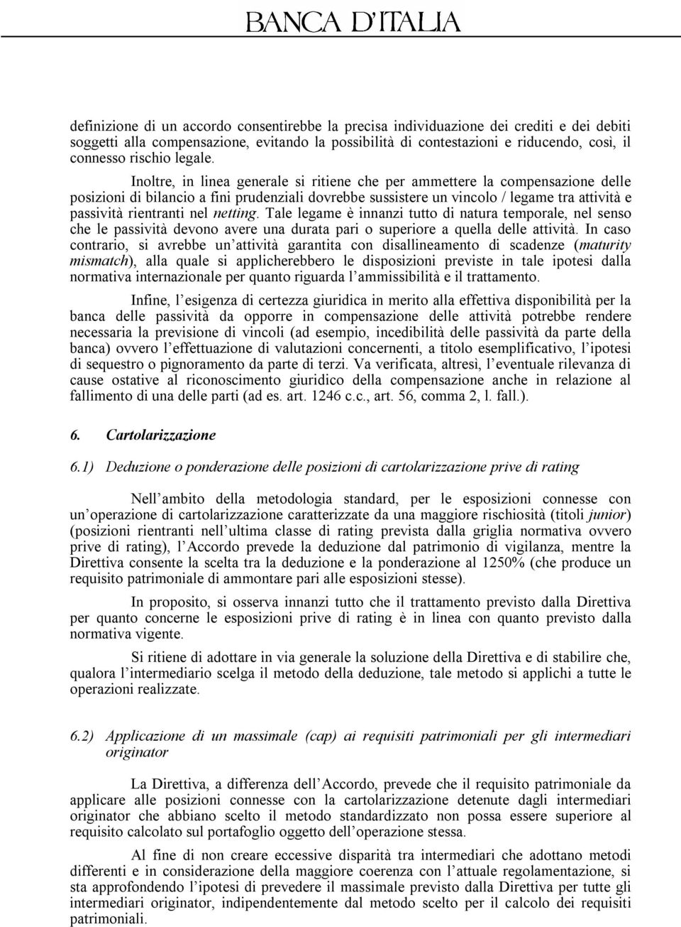 Inoltre, in linea generale si ritiene che per ammettere la compensazione delle posizioni di bilancio a fini prudenziali dovrebbe sussistere un vincolo / legame tra attività e passività rientranti nel