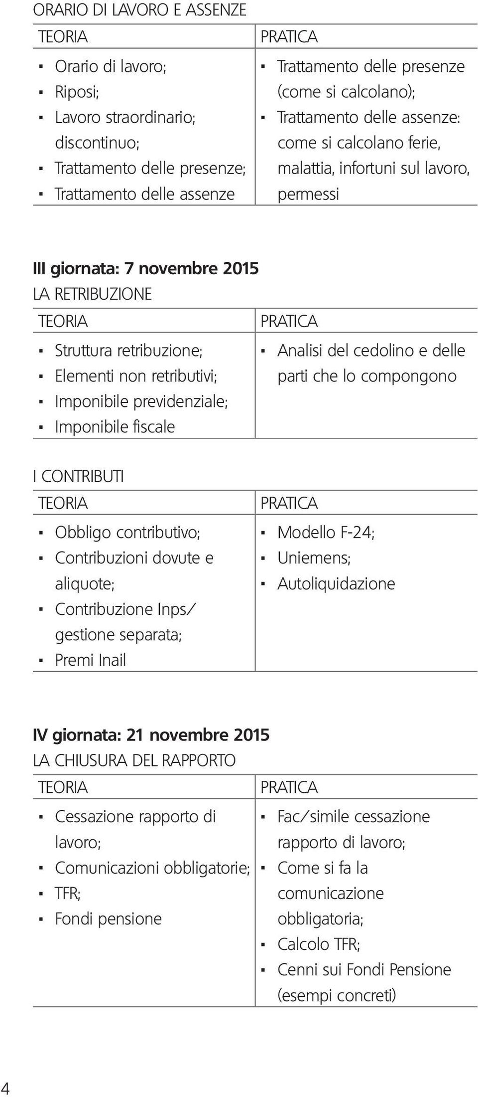 Struttura retribuzione;. Elementi non retributivi;. Imponibile previdenziale;. Imponibile fiscale I CONTRIBUTI. Obbligo contributivo;. Contribuzioni dovute e aliquote;.