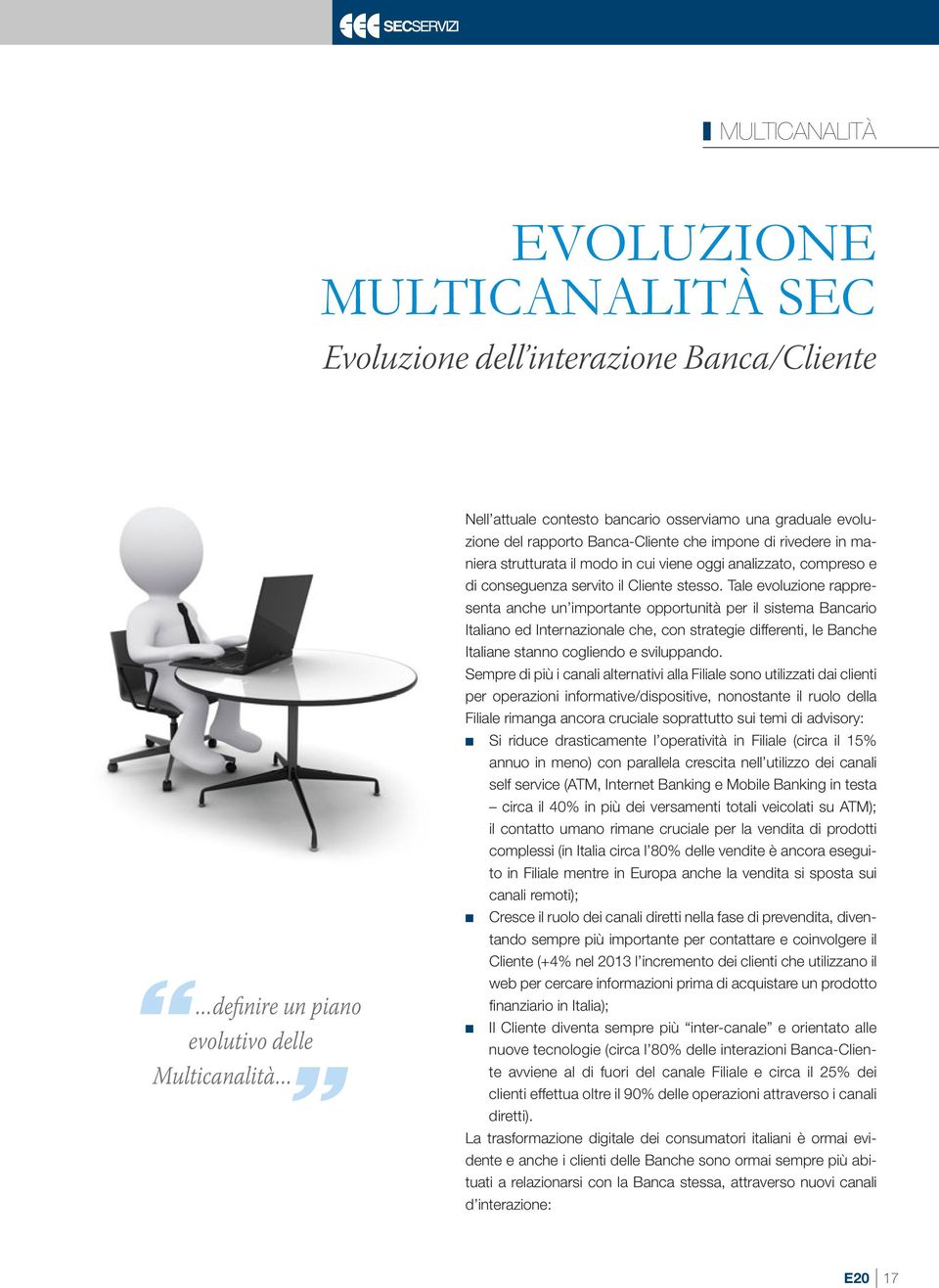 Tale evoluzione rappresenta anche un importante opportunità per il sistema Bancario Italiano ed Internazionale che, con strategie differenti, le Banche Italiane stanno cogliendo e sviluppando.