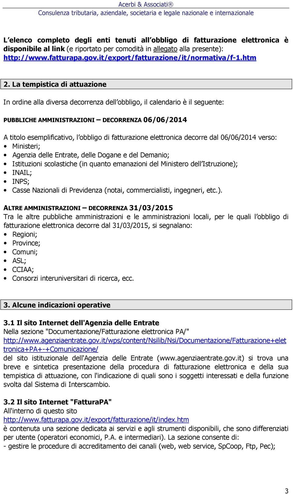 La tempistica di attuazione In ordine alla diversa decorrenza dell obbligo, il calendario è il seguente: PUBBLICHE AMMINISTRAZIONI DECORRENZA 06/06/2014 A titolo esemplificativo, l obbligo di