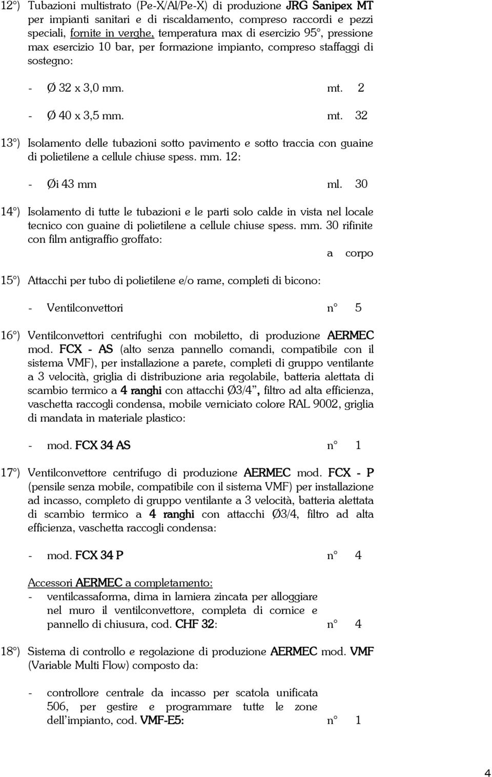 2 - Ø 40 x 3,5 mm. mt. 32 13 ) Isolamento delle tubazioni sotto pavimento e sotto traccia con guaine di polietilene a cellule chiuse spess. mm. 12: - Øi 43 mm ml.