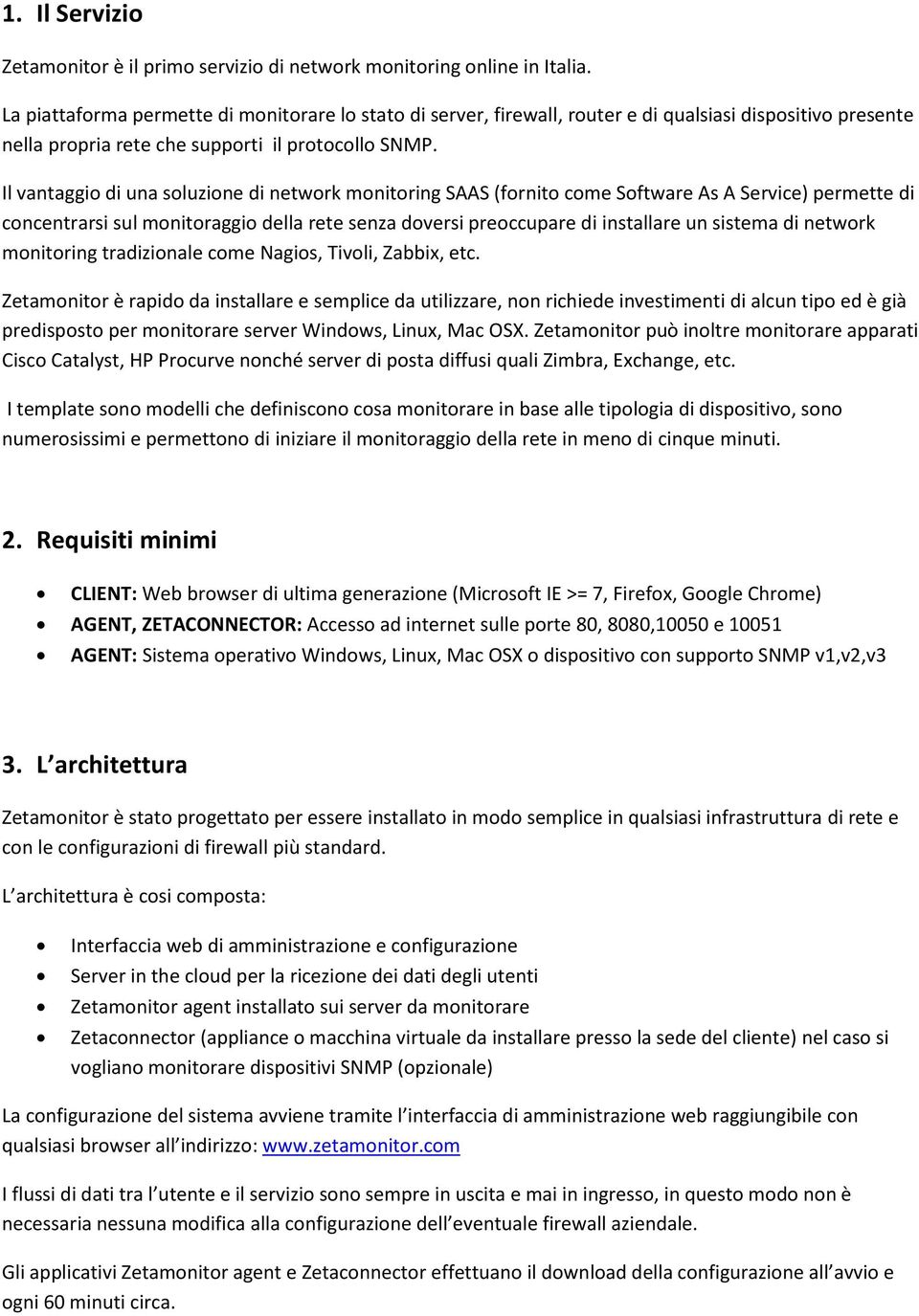 Il vantaggio di una soluzione di network monitoring SAAS (fornito come Software As A Service) permette di concentrarsi sul monitoraggio della rete senza doversi preoccupare di installare un sistema