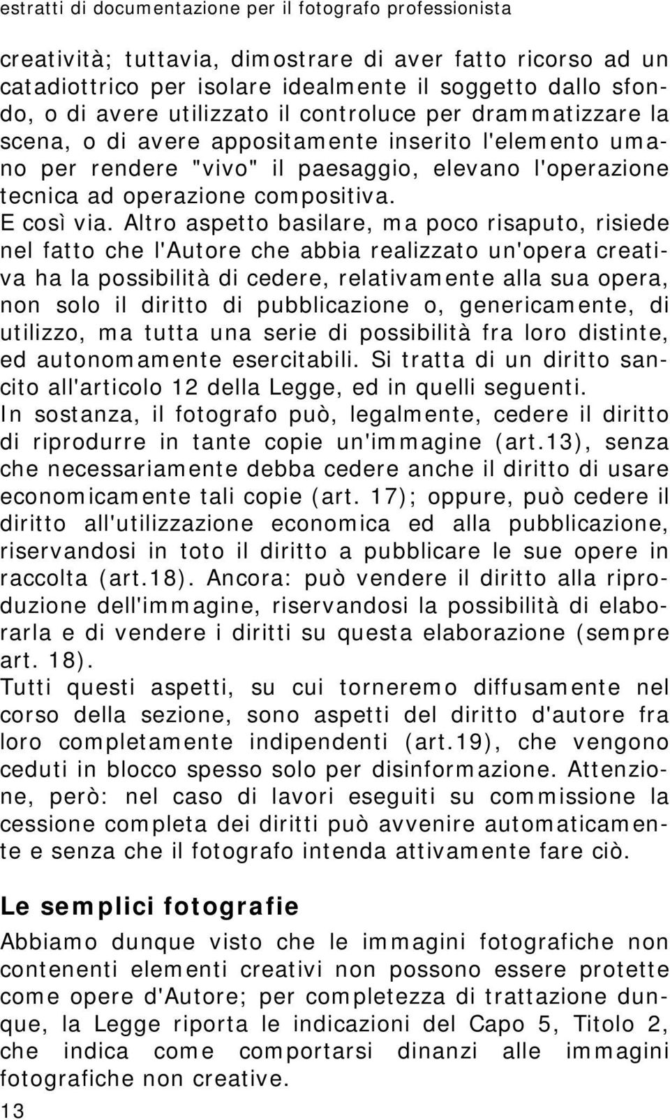 Altro aspetto basilare, ma poco risaputo, risiede nel fatto che l'autore che abbia realizzato un'opera creativa ha la possibilità di cedere, relativamente alla sua opera, non solo il diritto di