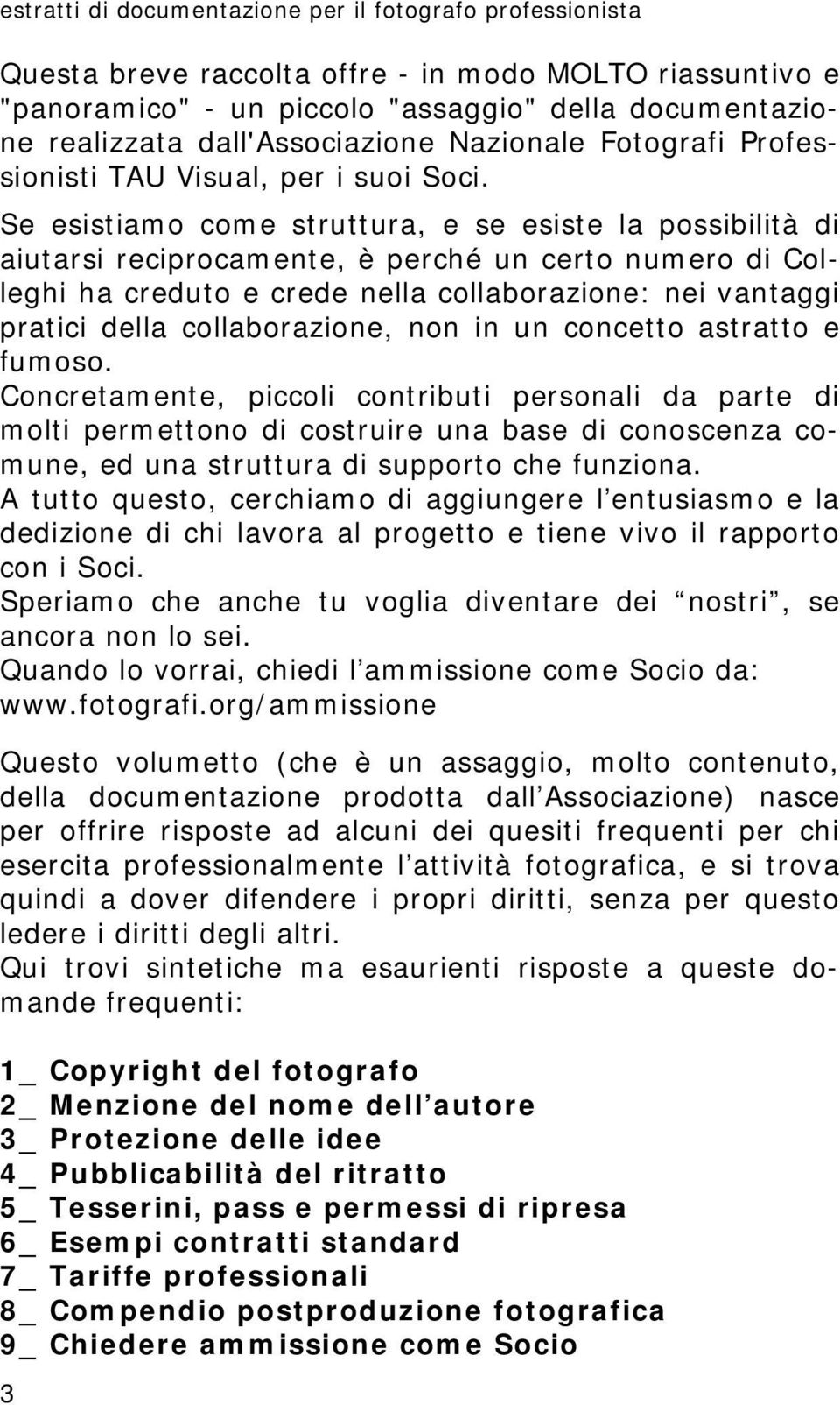 Se esistiamo come struttura, e se esiste la possibilità di aiutarsi reciprocamente, è perché un certo numero di Colleghi ha creduto e crede nella collaborazione: nei vantaggi pratici della