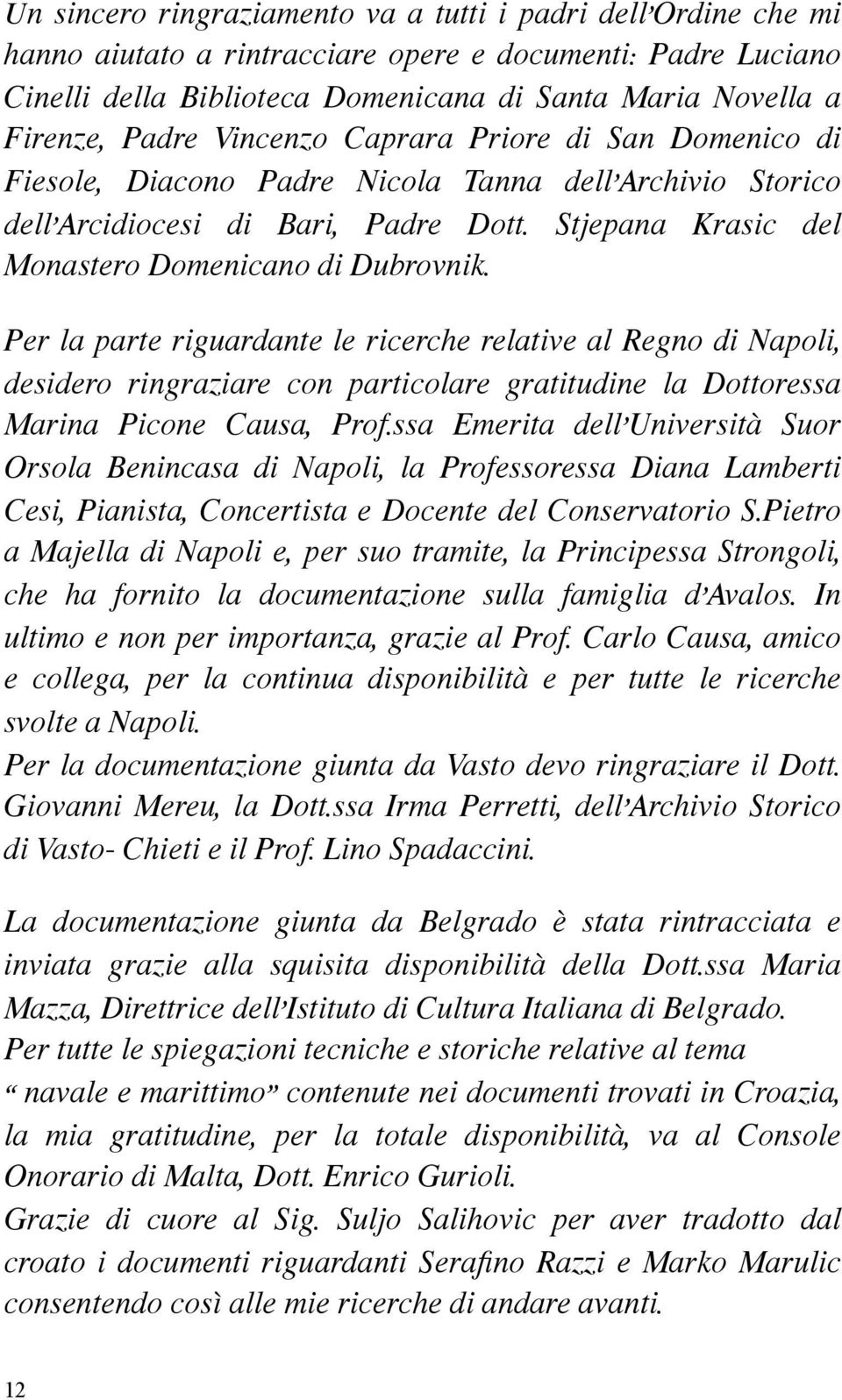 Per la parte riguardante le ricerche relative al Regno di Napoli, desidero ringraziare con particolare gratitudine la Dottoressa Marina Picone Causa, Prof.