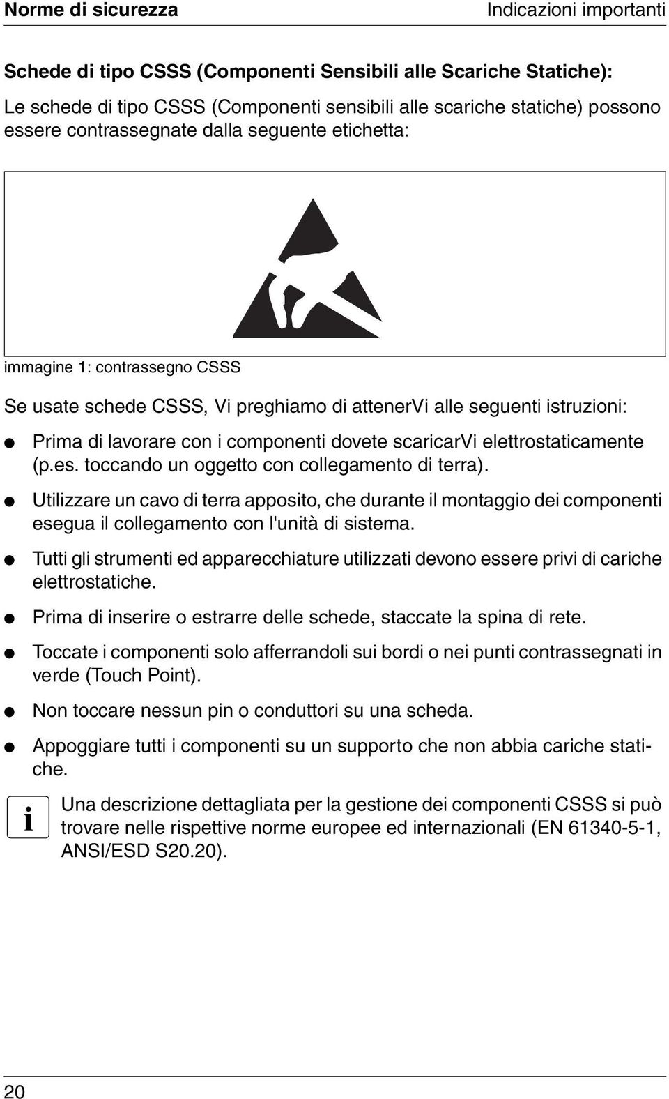 elettrostaticamente (p.es. toccando un oggetto con collegamento di terra). Utilizzare un cavo di terra apposito, che durante il montaggio dei componenti esegua il collegamento con l'unità di sistema.