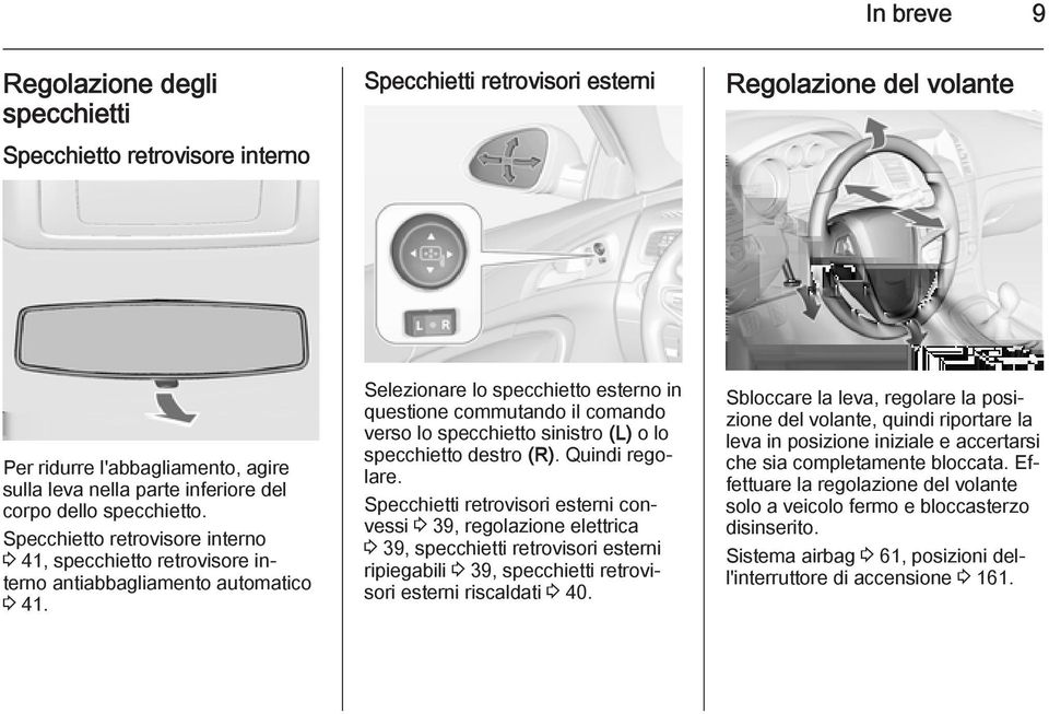 Selezionare lo specchietto esterno in questione commutando il comando verso lo specchietto sinistro (L) o lo specchietto destro (R). Quindi regolare.