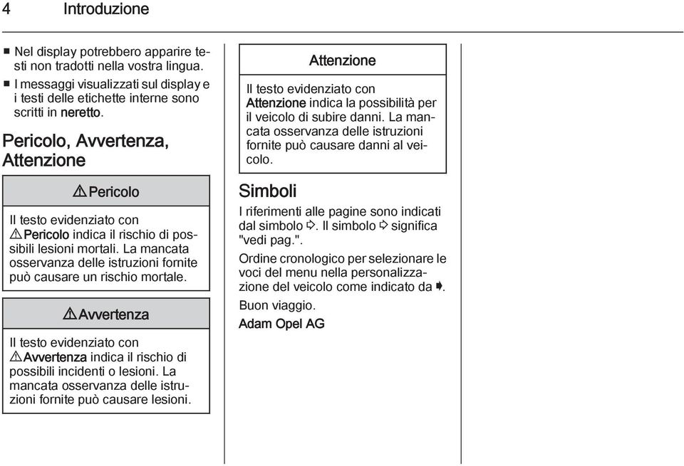 La mancata osservanza delle istruzioni fornite può causare un rischio mortale. 9 Avvertenza Il testo evidenziato con 9 Avvertenza indica il rischio di possibili incidenti o lesioni.