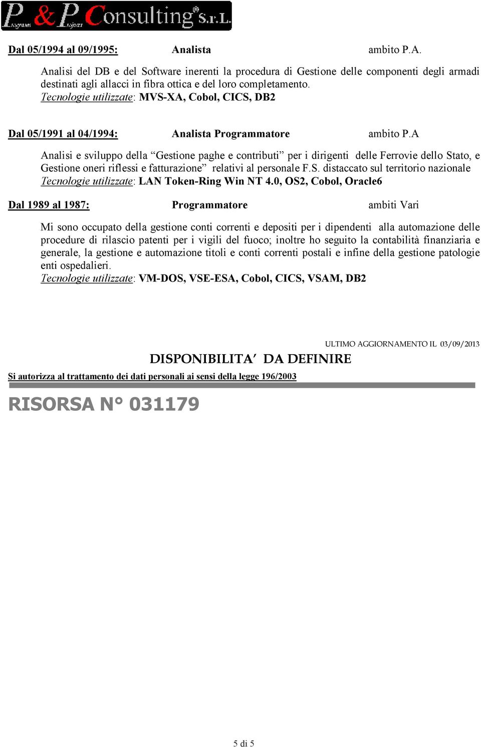 A Analisi e sviluppo della Gestione paghe e contributi per i dirigenti delle Ferrovie dello Stato, e Gestione oneri riflessi e fatturazione relativi al personale F.S. distaccato sul territorio nazionale Tecnologie utilizzate: LA Token-Ring Win T 4.