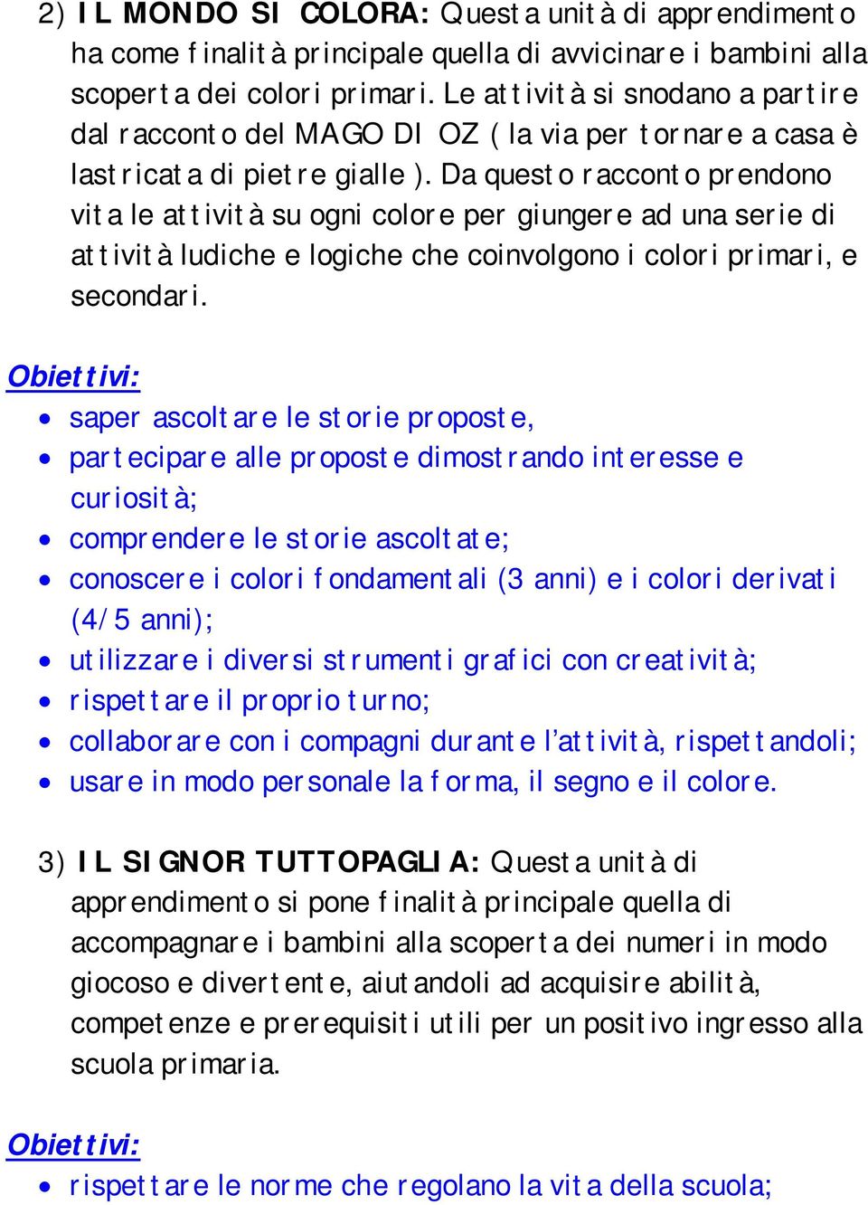 Da questo racconto prendono vita le attività su ogni colore per giungere ad una serie di attività ludiche e logiche che coinvolgono i colori primari, e secondari.