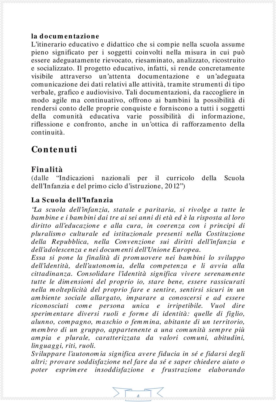 Il progetto educativo, infatti, si rende concretamente visibile attraverso un attenta documentazione e un adeguata comunicazione dei dati relativi alle attività, tramite strumenti di tipo verbale,