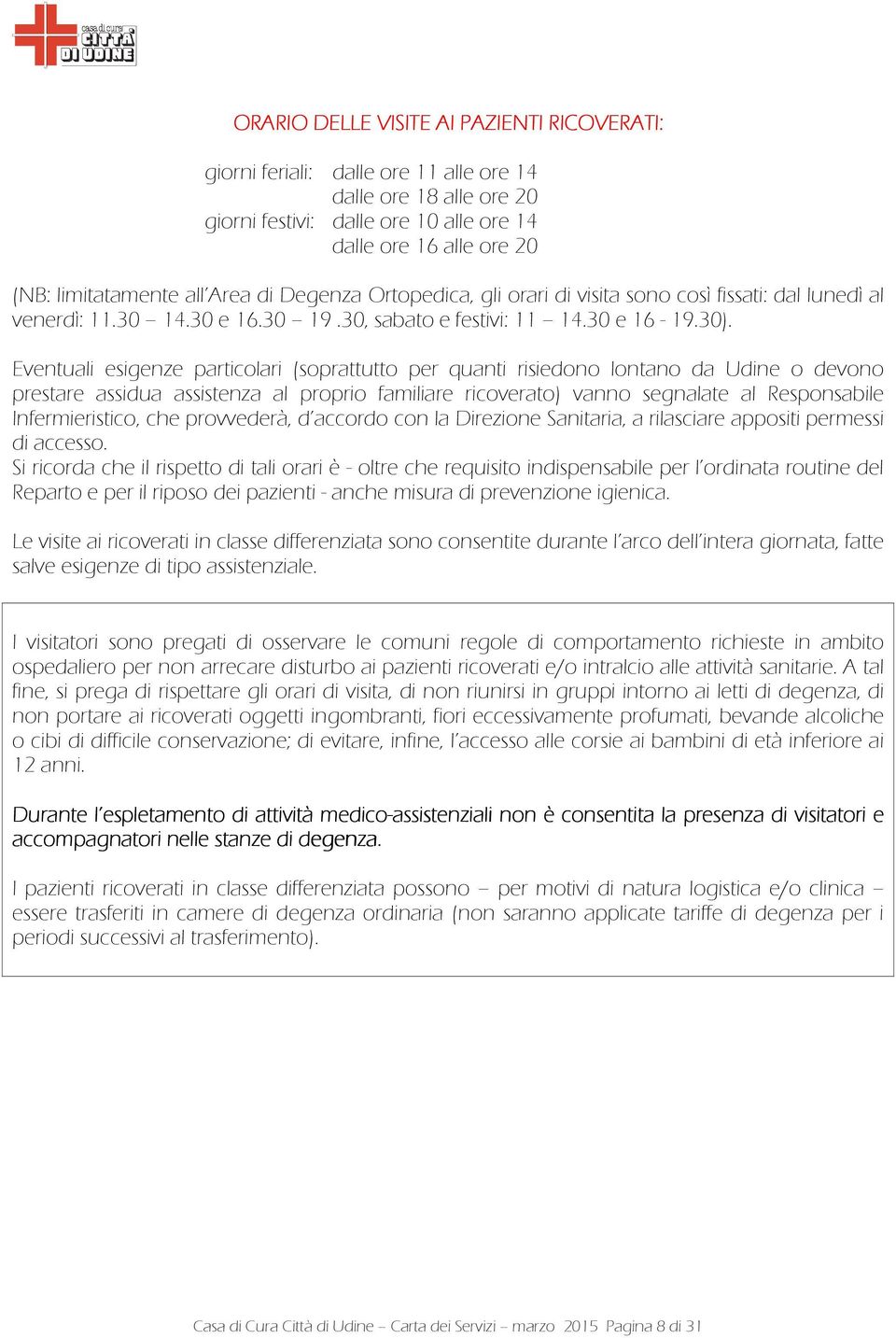 Eventuali esigenze particolari (soprattutto per quanti risiedono lontano da Udine o devono prestare assidua assistenza al proprio familiare ricoverato) vanno segnalate al Responsabile