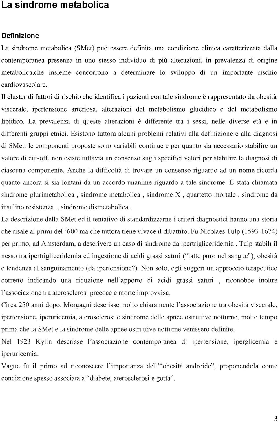 Il cluster di fattori di rischio che identifica i pazienti con tale sindrome è rappresentato da obesità viscerale, ipertensione arteriosa, alterazioni del metabolismo glucidico e del metabolismo