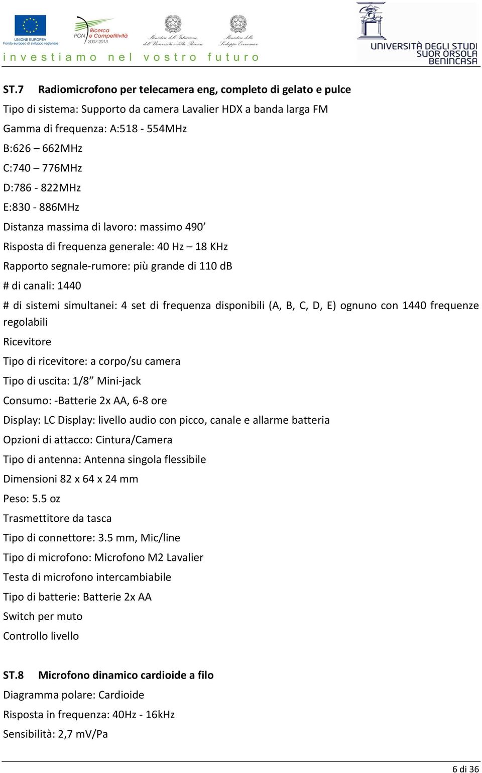 4 set di frequenza disponibili (A, B, C, D, E) ognuno con 1440 frequenze regolabili Ricevitore Tipo di ricevitore: a corpo/su camera Tipo di uscita: 1/8 Mini-jack Consumo: -Batterie 2x AA, 6-8 ore