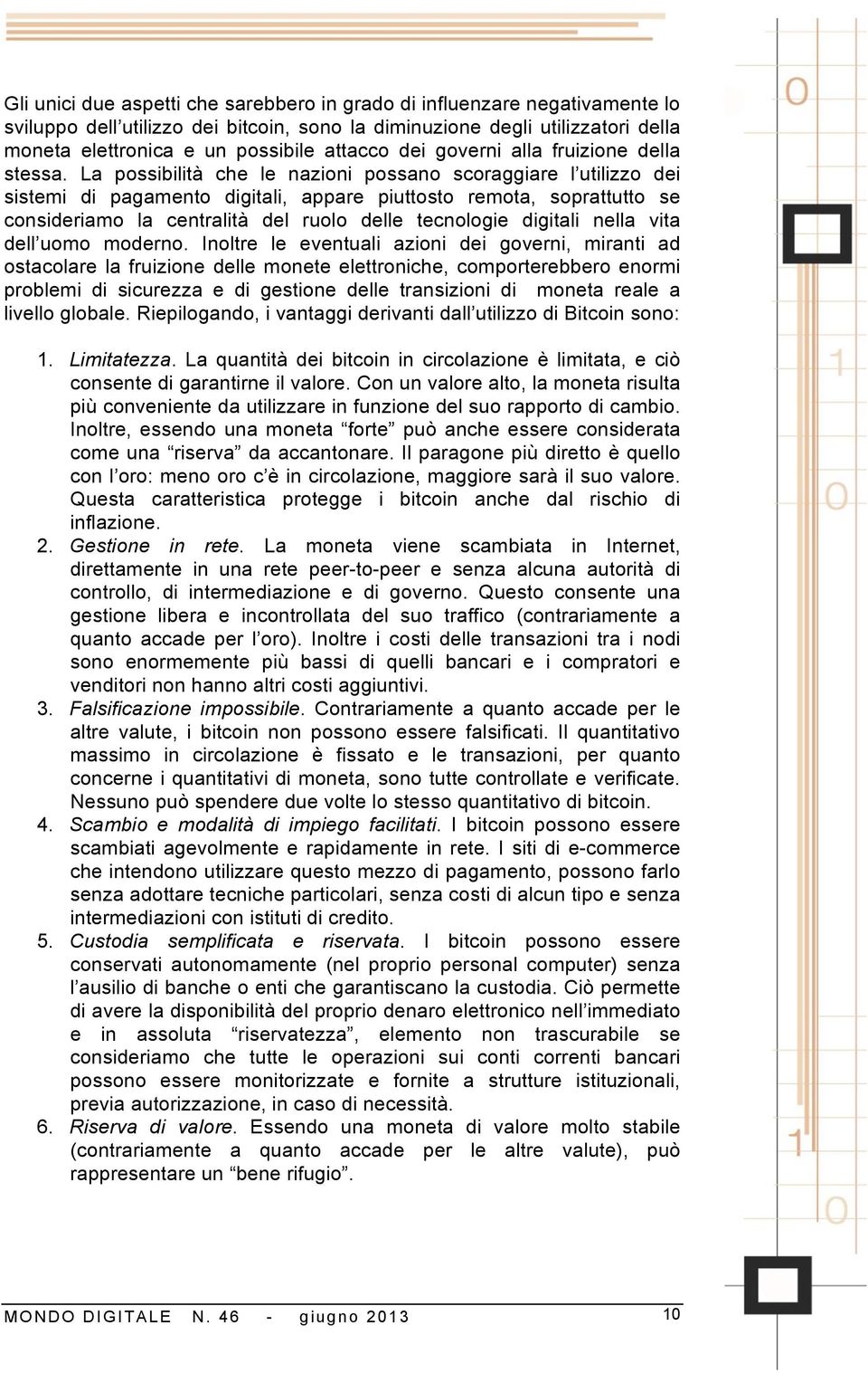 La possibilità che le nazioni possano scoraggiare l utilizzo dei sistemi di pagamento digitali, appare piuttosto remota, soprattutto se consideriamo la centralità del ruolo delle tecnologie digitali