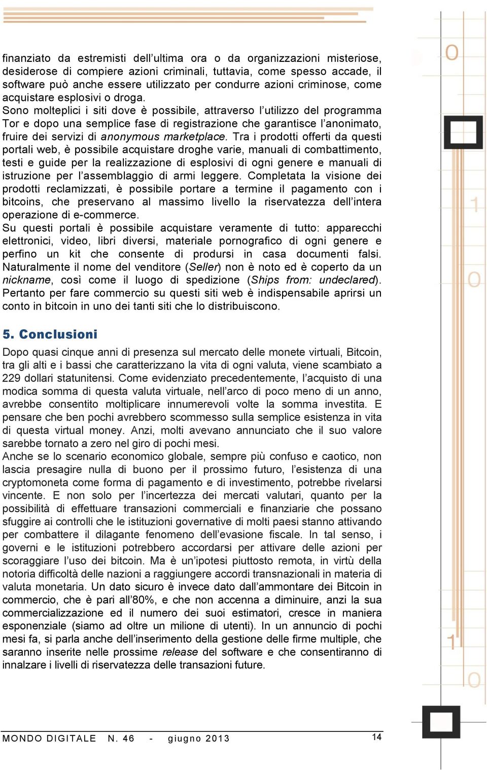 Sono molteplici i siti dove è possibile, attraverso l utilizzo del programma Tor e dopo una semplice fase di registrazione che garantisce l anonimato, fruire dei servizi di anonymous marketplace.