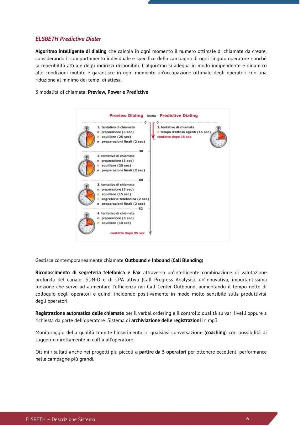 L algoritmo si adegua in modo indipendente e dinamico alle condizioni mutate e garantisce in ogni momento un occupazione ottimale degli operatori con una riduzione al minimo dei tempi di attesa.