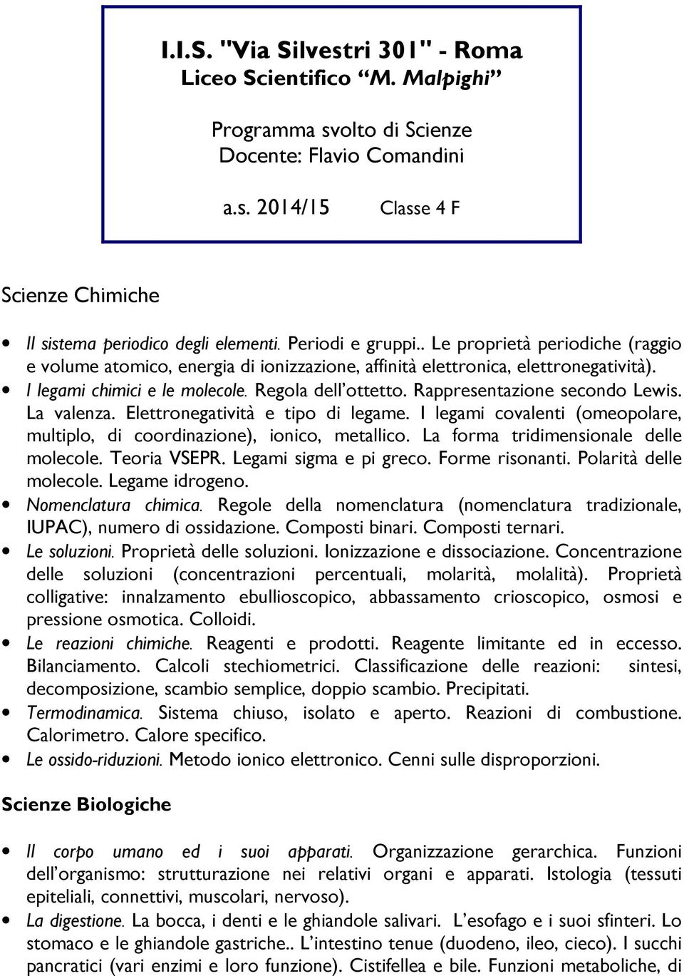 Rappresentazione secondo Lewis. La valenza. Elettronegatività e tipo di legame. I legami covalenti (omeopolare, multiplo, di coordinazione), ionico, metallico. La forma tridimensionale delle molecole.