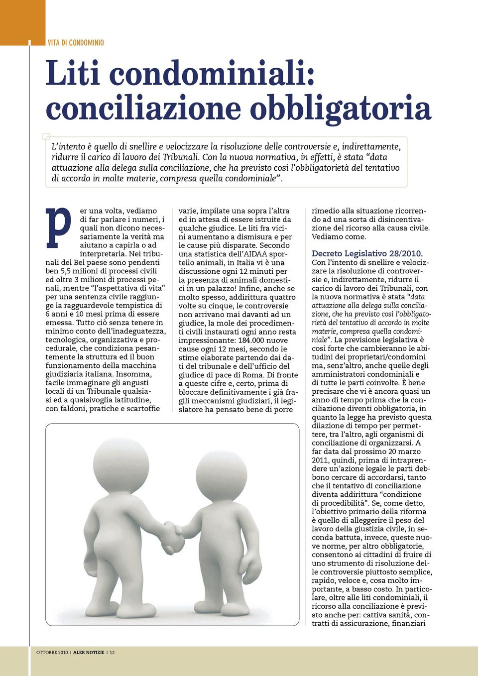 Con la nuova normativa, in effetti, è stata data attuazione alla delega sulla conciliazione, che ha previsto così l obbligatorietà del tentativo di accordo in molte materie, compresa quella