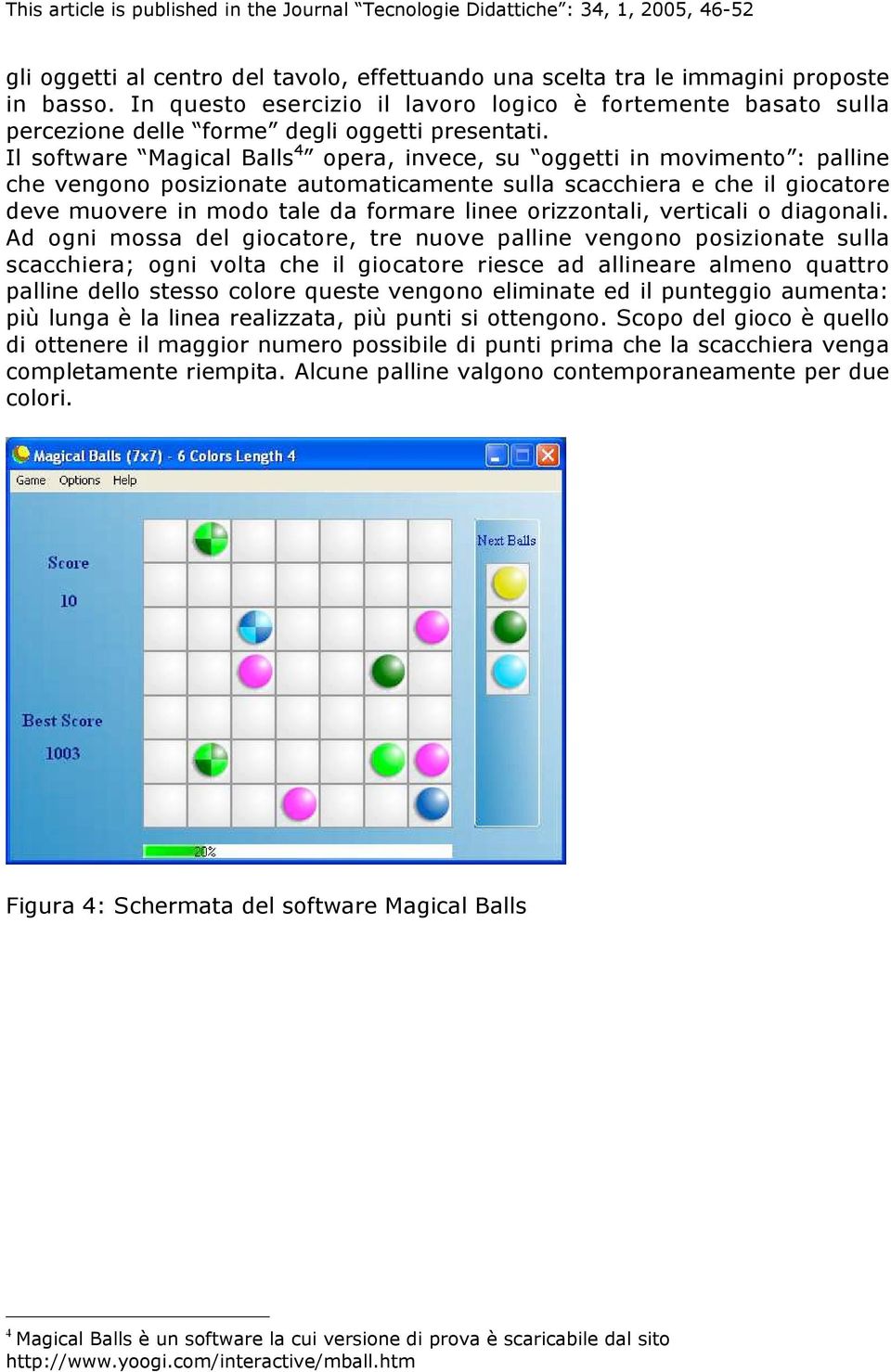 Il software Magical Balls 4 opera, invece, su oggetti in movimento : palline che vengono posizionate automaticamente sulla scacchiera e che il giocatore deve muovere in modo tale da formare linee