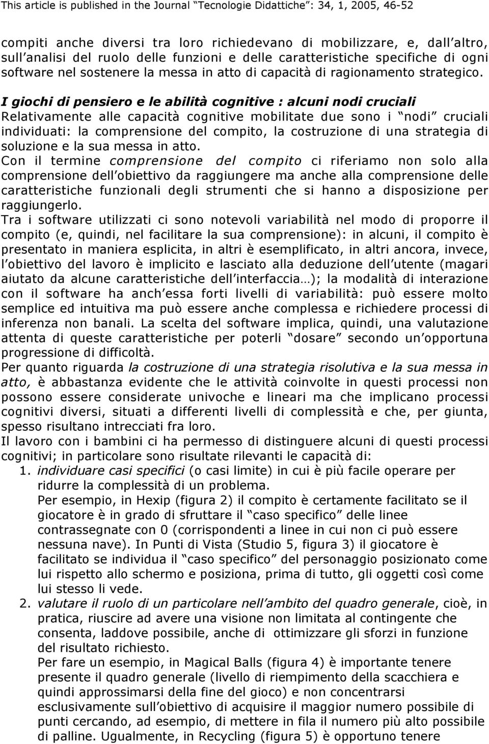 I giochi di pensiero e le abilità cognitive : alcuni nodi cruciali Relativamente alle capacità cognitive mobilitate due sono i nodi cruciali individuati: la comprensione del compito, la costruzione