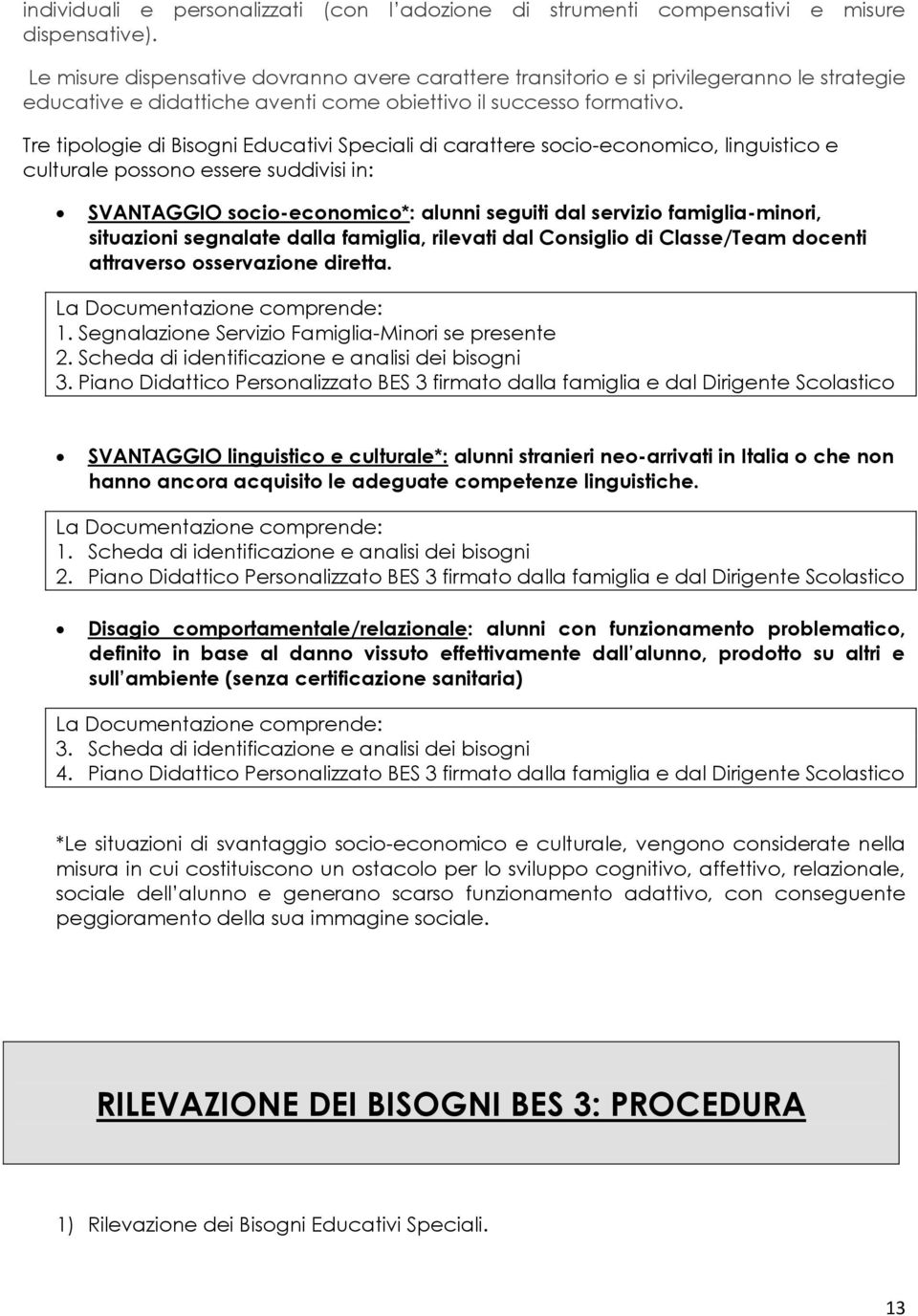 Tre tipologie di Bisogni Educativi Speciali di carattere socio-economico, linguistico e culturale possono essere suddivisi in: SVANTAGGIO socio-economico*: alunni seguiti dal servizio