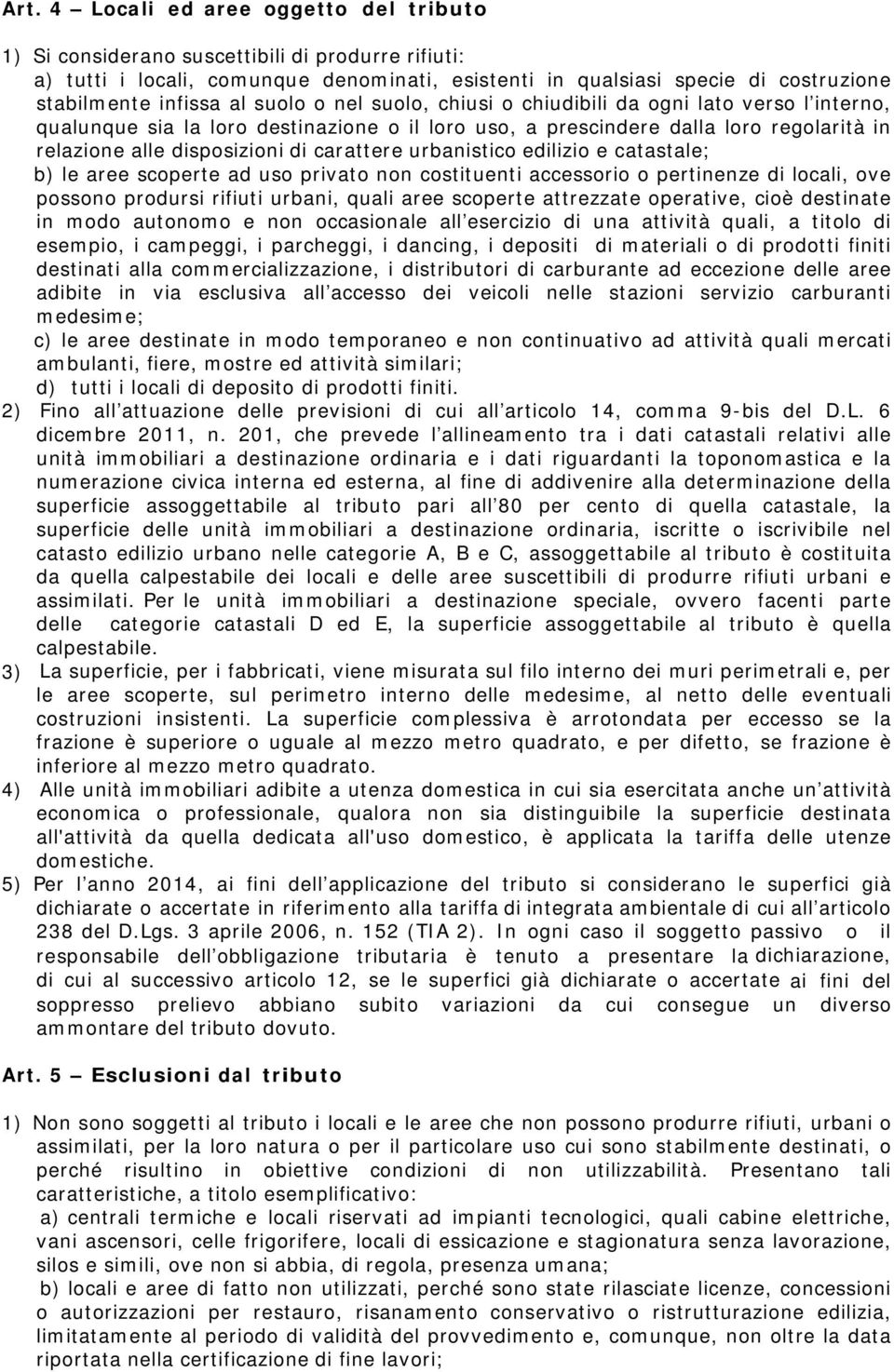 carattere urbanistico edilizio e catastale; b) le aree scoperte ad uso privato non costituenti accessorio o pertinenze di locali, ove possono prodursi rifiuti urbani, quali aree scoperte attrezzate