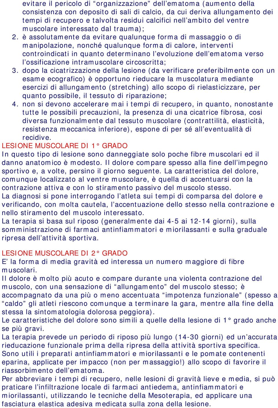 è assolutamente da evitare qualunque forma di massaggio o di manipolazione, nonché qualunque forma di calore, interventi controindicati in quanto determinano l evoluzione dell ematoma verso l