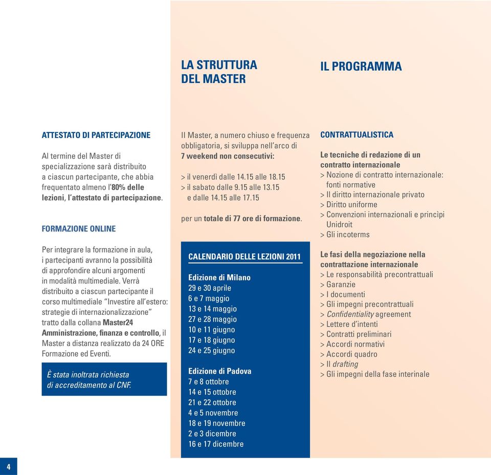 Verrà distribuito a ciascun partecipante il corso multimediale Investire all estero: strategie di internazionalizzazione tratto dalla collana Master24 Amministrazione, finanza e controllo, il Master